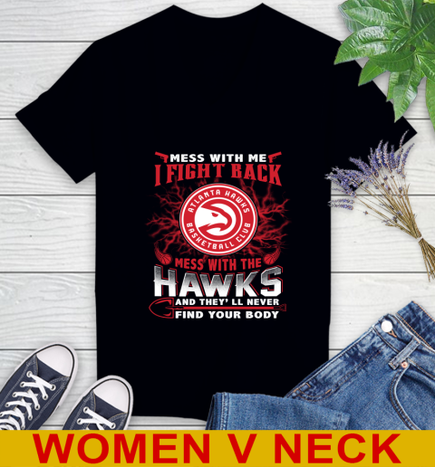 NBA Basketball NBA Basketball Atlanta Hawks Mess With Me I Fight Back Mess With My Team And They'll Never Find Your Body Shirt Women's V-Neck T-Shirt