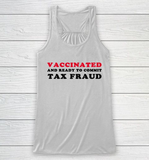 Vaccinated And Ready To Commit Tax Fraud Funny Racerback Tank