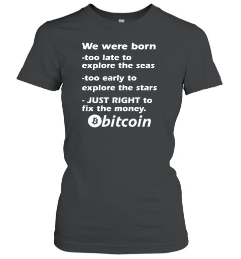 Bitcoin Magazine We Were Born Too Late To Explore The Seas Too Early To Explore The Stars Just Right To Fix The Money Bitcoin Women's T