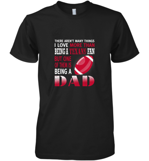 I Love More Than Being A Texans Fan Being A Dad Football Premium Men's T-Shirt