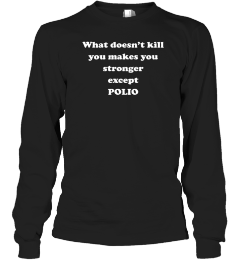 What Doesn't Kill You Makes You Stronger Except Polio Long Sleeve T-Shirt