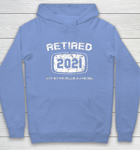 Retired 2021 Not My Problem Anymore Funny Gift Hoodie 8