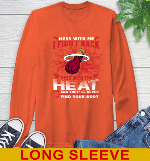 NBA Basketball Miami Heat Mess With Me I Fight Back Mess With My Team And They'll Never Find Your Body Shirt Long Sleeve T-Shirt 4
