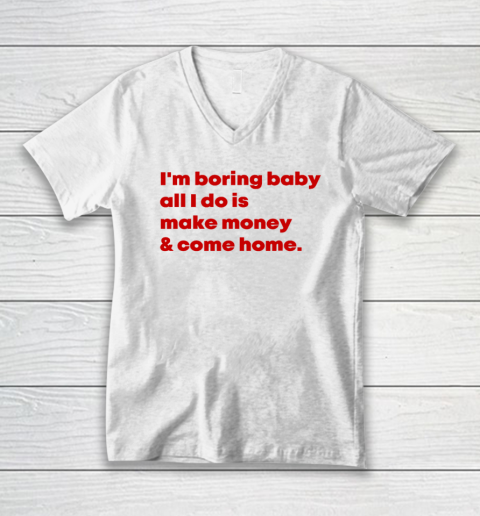 I'm Boring Baby All I Do Is Make Money And Come Home V-Neck T-Shirt