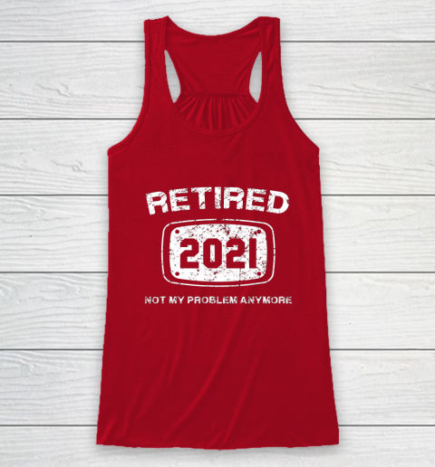 Retired 2021 Not My Problem Anymore Funny Gift Racerback Tank 4
