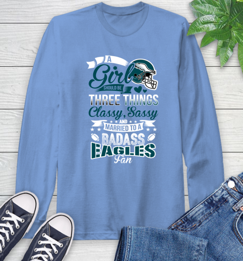 Philadelphia Eagles NFL Football A Girl Should Be Three Things Classy Sassy And A Be Badass Fan Long Sleeve T-Shirt 12