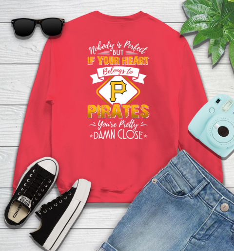 MLB Baseball Pittsburgh Pirates Nobody Is Perfect But If Your Heart Belongs To Pirates You're Pretty Damn Close Shirt Sweatshirt 11