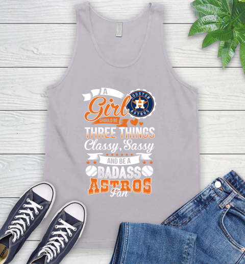 Houston Astros MLB Baseball A Girl Should Be Three Things Classy Sassy And A Be Badass Fan Tank Top 3