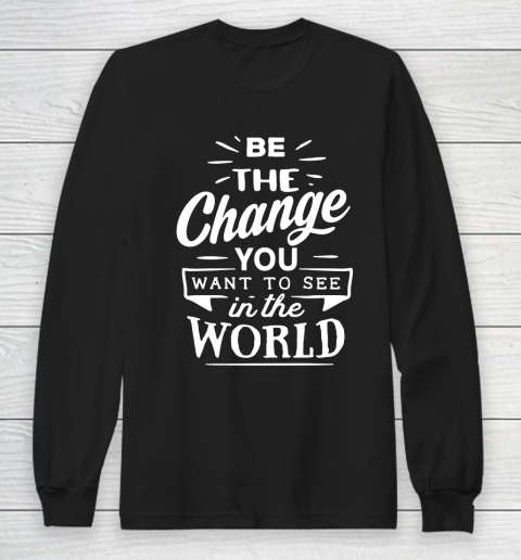 Be the change you want to see in the world Long Sleeve T-Shirt