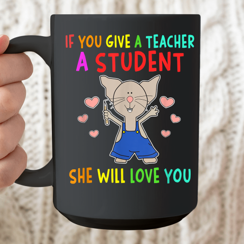 Funny Teacher Shirt  If You Give A Teacher A Student She Will Love You Ceramic Mug 15oz