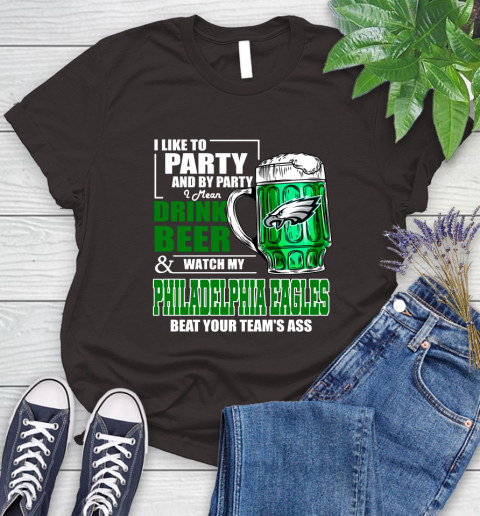 NFL I Like To Party And By Party I Mean Drink Beer and Watch My Philadelphia Eagles Beat Your Team's Ass Football Women's T-Shirt 11