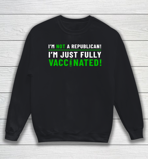 I Am Not A Republican I Am Just Fully Vaccinated Sweatshirt