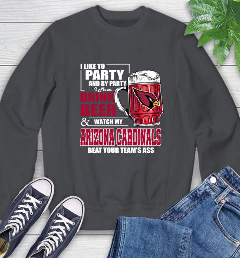 NFL I Like To Party And By Party I Mean Drink Beer and Watch My Arizona Cardinals Beat Your Team's Ass Football Sweatshirt 6