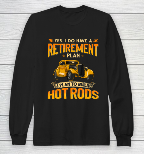 I Do Have A Retirement Plan I Plan To Build Hot Rods Long Sleeve T-Shirt