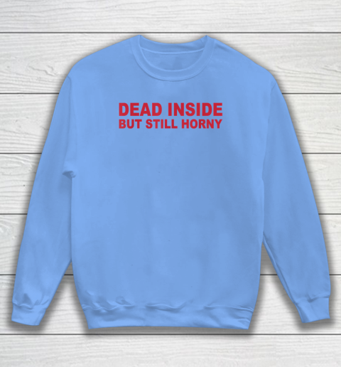 Dead Inside But Still Horny Sweatshirt 7