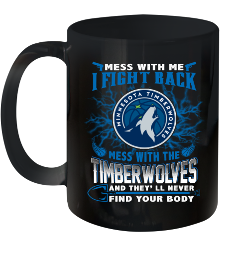 NBA Basketball Minnesota Timberwolves Mess With Me I Fight Back Mess With My Team And They'll Never Find Your Body Shirt Ceramic Mug 11oz