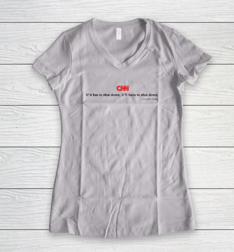 CNN If It Has To Shut Down It'll Have To Shut Down Donald Trump Women's V-Neck T-Shirt