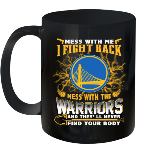 NBA Basketball Golden State Warriors Mess With Me I Fight Back Mess With My Team And They'll Never Find Your Body Shirt Ceramic Mug 11oz