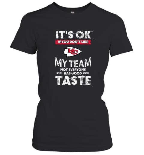 Kansas City Chiefs Nfl Football Its Ok If You Dont Like My Team Not Everyone Has Good Taste Women's T-Shirt