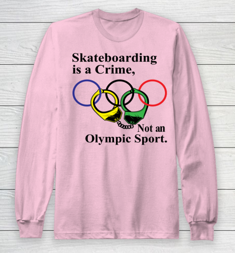 Skateboarding Is A Crime Not An Olympic Sport tshirt Long Sleeve T-Shirt 6