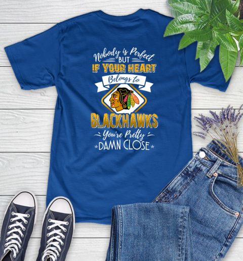 NHL Hockey Chicago Blackhawks Nobody Is Perfect But If Your Heart Belongs To Blackhawks You're Pretty Damn Close Shirt Women's T-Shirt 10