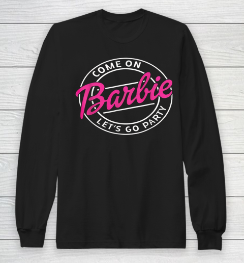 Funny Come On Barbies Lets Go Party Long Sleeve T-Shirt