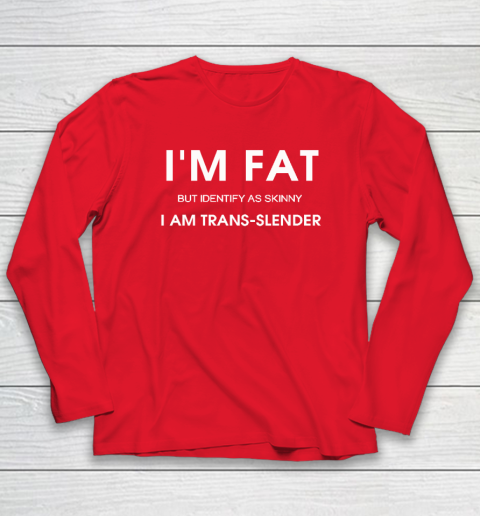 I'm Fat But Identify As Skinny I Am Trans Slender Long Sleeve T-Shirt 6