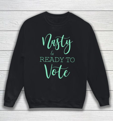 Nasty And Ready To Vote Funny Gift Sweatshirt