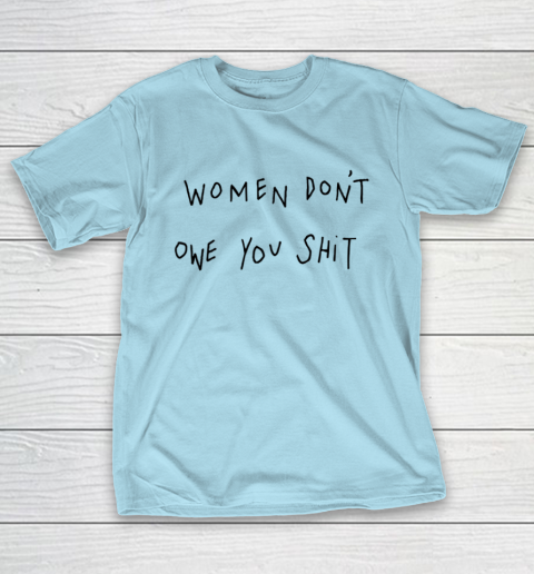 Women Don't Owe You Shit Shirt Feminist Womens Gift T-Shirt 10