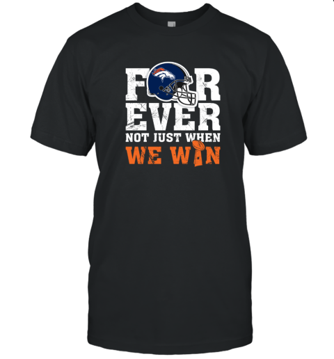 NFL Forever Denver Broncos Not Just When We Win T-Shirt - Rookbrand