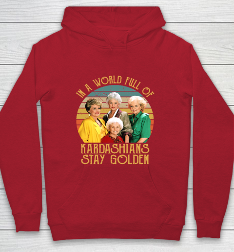 Golden Girls Tshirt In A World Full Of Kardashians Stay Golden Youth Hoodie 7