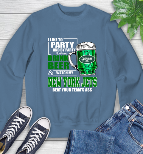 NFL I Like To Party And By Party I Mean Drink Beer and Watch My New York Jets Beat Your Team's Ass Football Sweatshirt 8