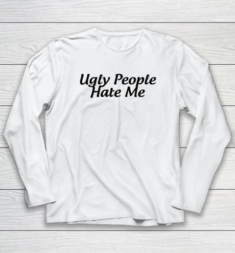 Ugly People Hate Me Long Sleeve T-Shirt