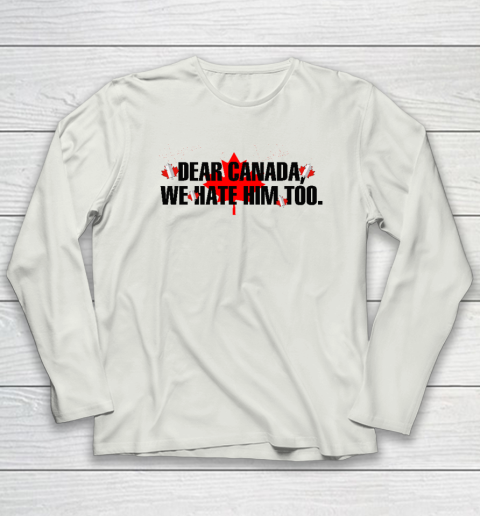 Dear Canada We Hate Him Too Anti Trump Long Sleeve T-Shirt 7