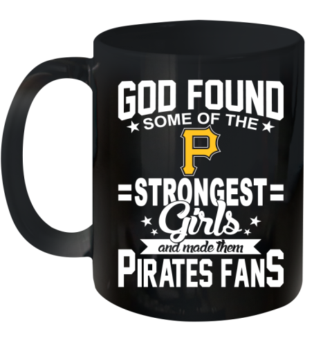 Pittsburgh Pirates MLB Baseball God Found Some Of The Strongest Girls Adoring Fans Ceramic Mug 11oz