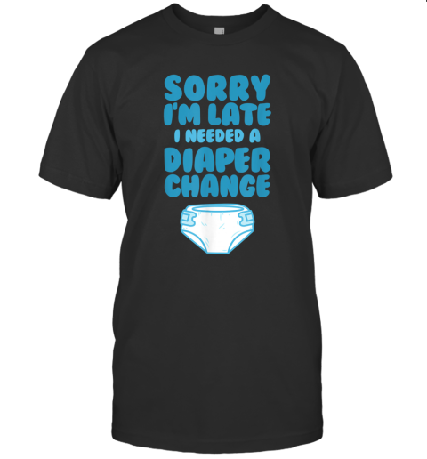 ABDL Sorry I'm Late I Needed A Diaper Change T-Shirt