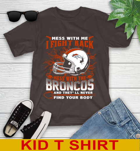 NFL Football Denver Broncos Mess With Me I Fight Back Mess With My Team And They'll Never Find Your Body Shirt Youth T-Shirt 6