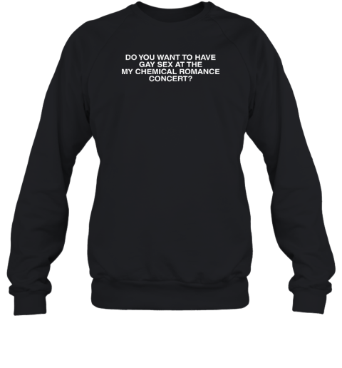 Do You Want To Have Gay Sex At The My Chemical Romance Concert Sweatshirt