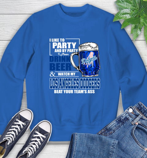 MLB I Like To Party And By Party I Mean Drink Beer And Watch My Los Angeles Dodgers Beat Your Team's Ass Baseball Sweatshirt 9