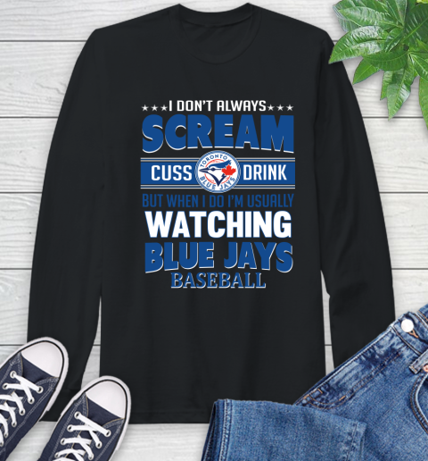 Toronto Blue Jays MLB I Scream Cuss Drink When I'm Watching My Team Long Sleeve T-Shirt