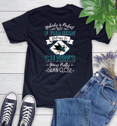 NHL Hockey San Jose Sharks Nobody Is Perfect But If Your Heart Belongs To Sharks You're Pretty Damn Close Shirt Women's T-Shirt 2