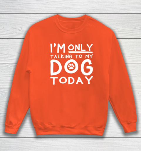 I Am Only Talking To My Dog Today Sweatshirt Tee For Sports