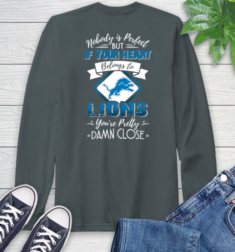 NFL Football Detroit Lions Nobody Is Perfect But If Your Heart Belongs To Lions You're Pretty Damn Close Shirt Long Sleeve T-Shirt 7