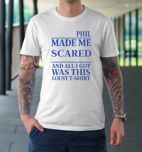 Phil Made Me Scared And All I Got Was This Lousy Shirt T-Shirt