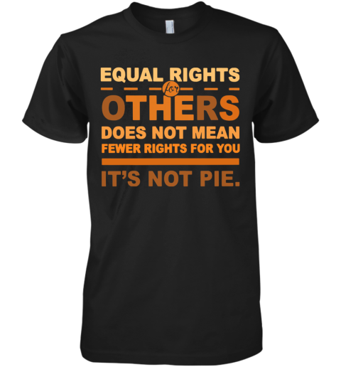 Equal Rights For Others Does Not Mean Fewer Rights For You It'S Not Pie Premium Men's T-Shirt