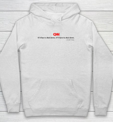 CNN If It Has To Shut Down It'll Have To Shut Down Donald Trump Hoodie