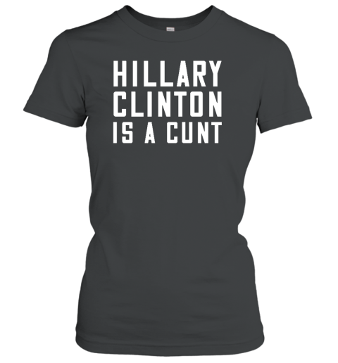 Hillary Clinton Is A Cunt Women's T