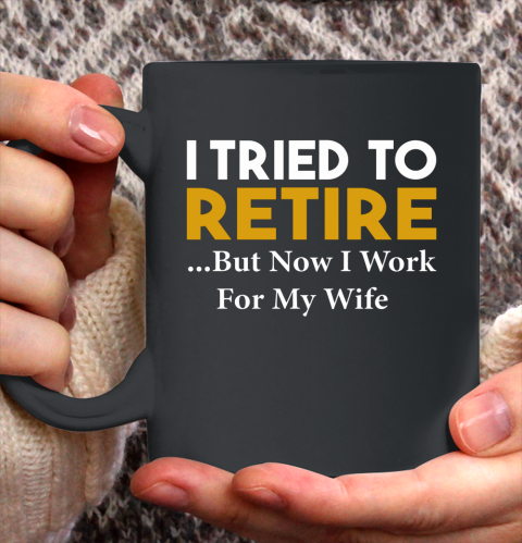 I Tried To Retire But Now I Work For My Wife Ceramic Mug 11oz