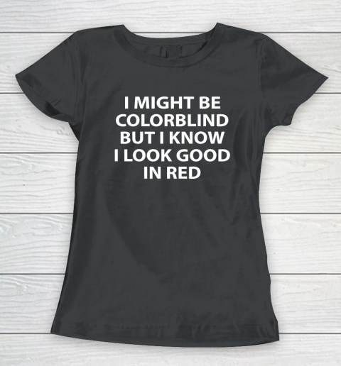 I Might Be Colorblind But I Know I Look Good In Red Women's T-Shirt