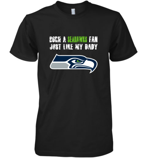 Seattle Seahawks Born A Seahawks Fan Just Like My Daddy Premium Men's T-Shirt
